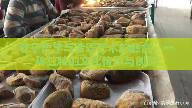 老子哲学与翡翠艺术的融合：一种独特的文化传承与创新