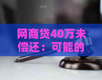 网商贷40万未偿还：可能的后果与解决办法全面解析