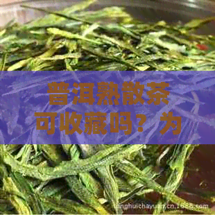 普洱熟散茶可收藏吗？为什么？有吗？可以存放几年？