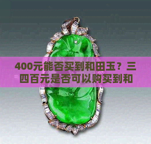 400元能否买到和田玉？三四百元是否可以购买到和田玉？