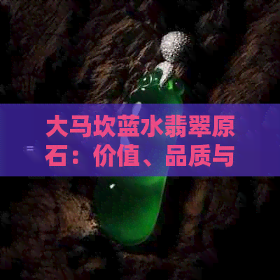 大马坎蓝水翡翠原石：价值、品质与市场分析