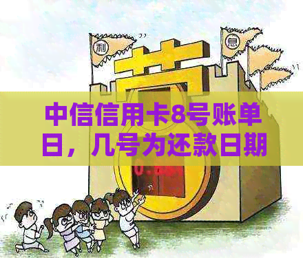 中信信用卡8号账单日，几号为还款日期？请告知具体的还款日期。