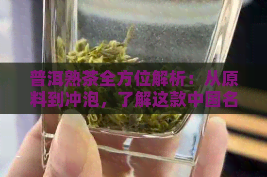 普洱熟茶全方位解析：从原料到冲泡，了解这款中国名茶的精髓与品鉴技巧