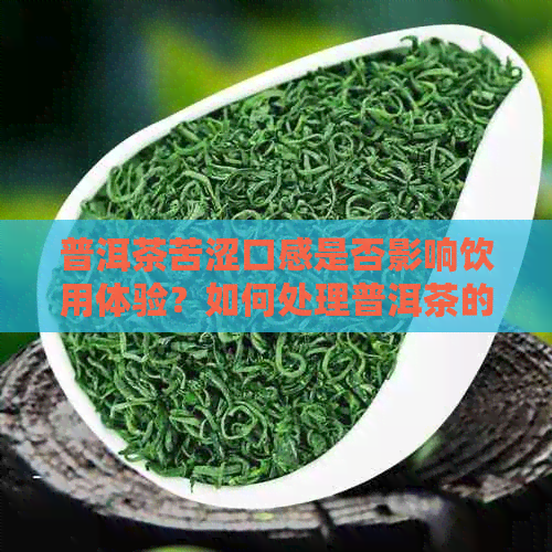 普洱茶苦涩口感是否影响饮用体验？如何处理普洱茶的苦涩问题？