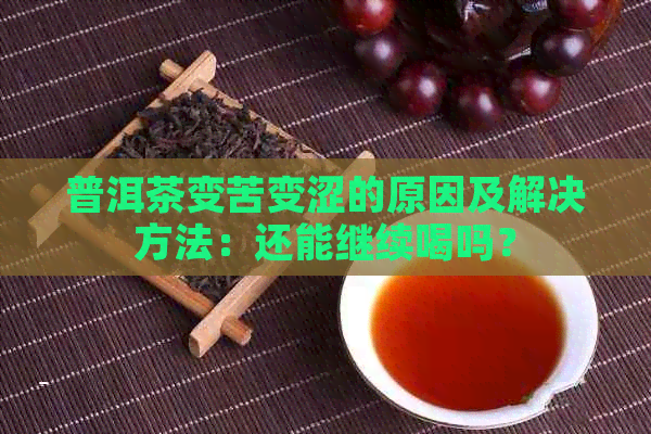 普洱茶变苦变涩的原因及解决方法：还能继续喝吗？