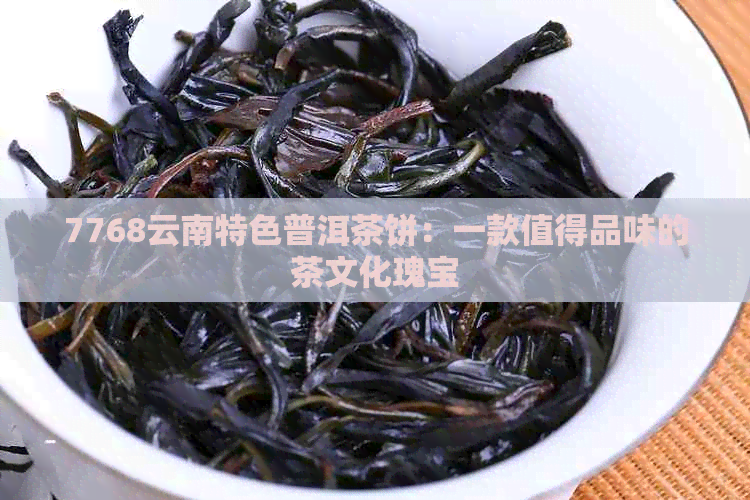 7768云南特色普洱茶饼：一款值得品味的茶文化瑰宝