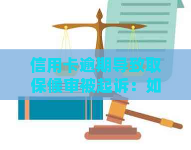 信用卡逾期导致取保候审被起诉：如何应对法律问题及解决办法全面解析