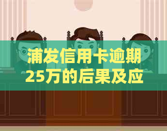 浦发信用卡逾期25万的后果及应对措：了解详细情况并采取行动！