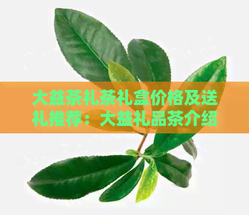 大益茶礼茶礼盒价格及送礼推荐：大益礼品茶介绍与大益茶礼盒详情