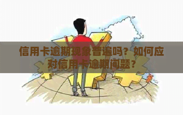 信用卡逾期现象普遍吗？如何应对信用卡逾期问题？