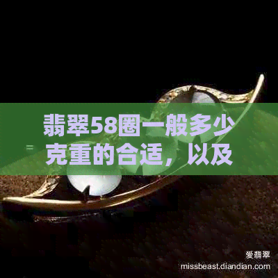 翡翠58圈一般多少克重的合适，以及适合手围多少的带