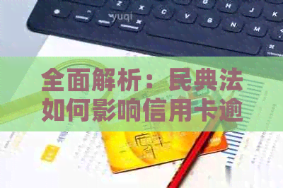 全面解析：民典法如何影响信用卡逾期问题，以及如何有效避免和解决逾期风险