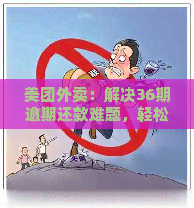 美团外卖：解决36期逾期还款难题，轻松协商分期付款方式