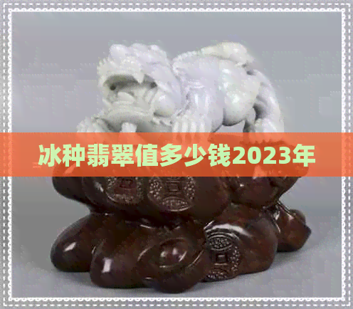 冰种翡翠值多少钱2023年