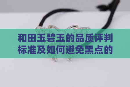 和田玉碧玉的品质评判标准及如何避免黑点的选购指南