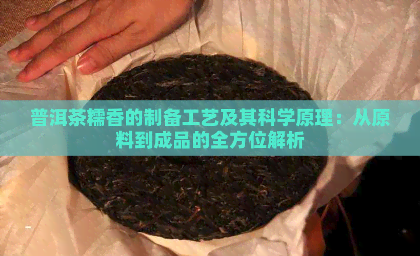 普洱茶糯香的制备工艺及其科学原理：从原料到成品的全方位解析