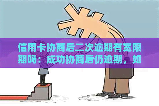 信用卡协商后二次逾期有宽限期吗：成功协商后仍逾期，如何处理及宽限期？