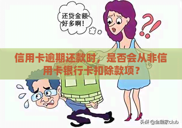 信用卡逾期还款时，是否会从非信用卡银行卡扣除款项？