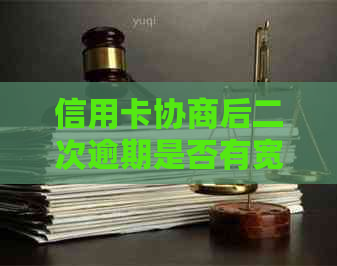 信用卡协商后二次逾期是否有宽限期？具体宽限期时长是多久？如何申请？