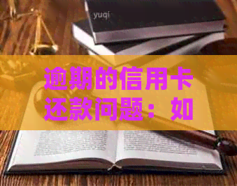 逾期的信用卡还款问题：如何处理，是否可以提前还清？有哪些注意事项？