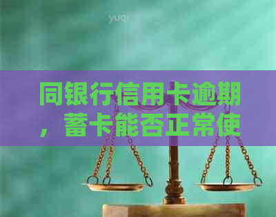 同银行信用卡逾期，蓄卡能否正常使用？安全吗？如何处理？