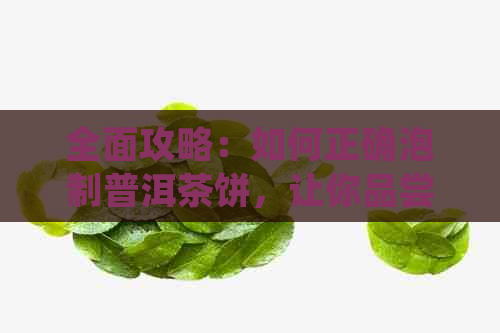 全面攻略：如何正确泡制普洱茶饼，让你品尝到的味道！