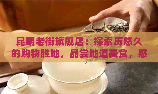 昆明老街旗舰店：探索历悠久的购物胜地，品尝地道美食，感受传统文化魅力