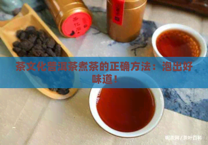 茶文化普洱茶煮茶的正确方法：泡出好味道！