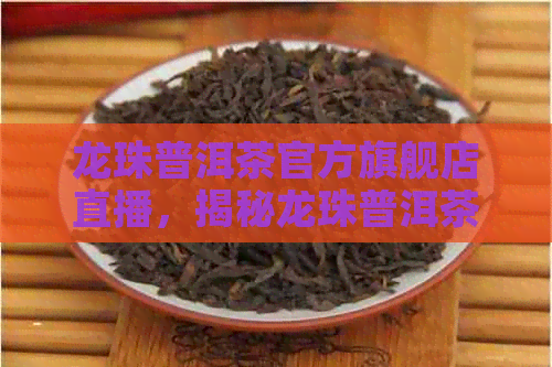 龙珠普洱茶官方旗舰店直播，揭秘龙珠普洱茶功效与作用及价格表 - 8颗粒装