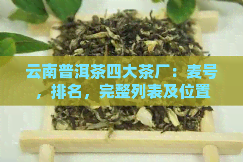 云南普洱茶四大茶厂：麦号，排名，完整列表及位置