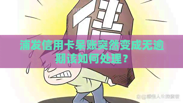 浦发信用卡呆账突然变成无逾期该如何处理？