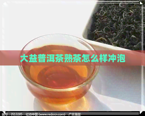 大益普洱茶熟茶怎么样冲泡