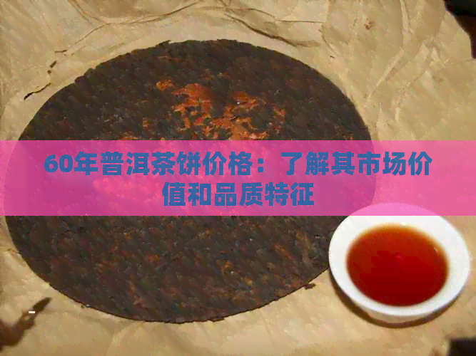 60年普洱茶饼价格：了解其市场价值和品质特征