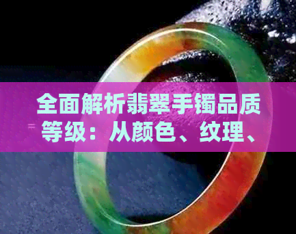 全面解析翡翠手镯品质等级：从颜色、纹理、透明度到瑕疵的鉴别与购买指南