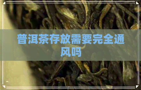 普洱茶存放需要完全通风吗