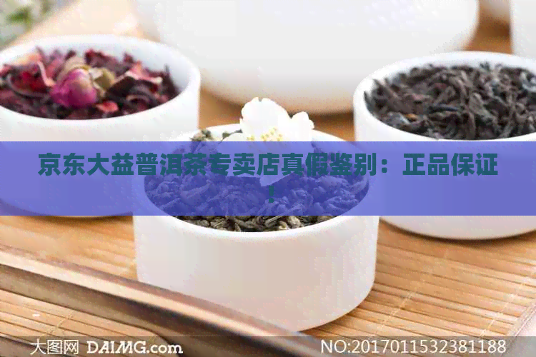 京东大益普洱茶专卖店真假鉴别：正品保证！