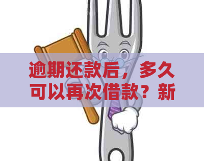 逾期还款后，多久可以再次借款？新政策解读与建议