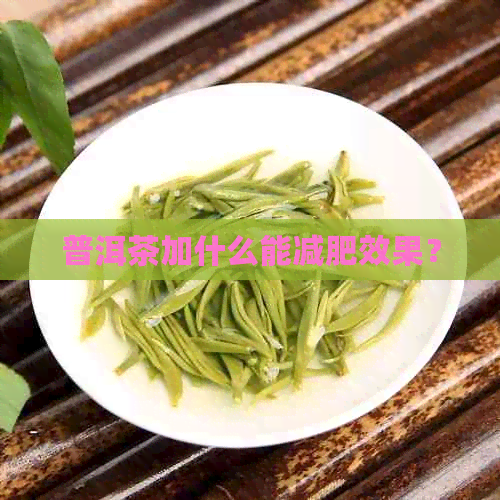 普洱茶加什么能减肥效果？