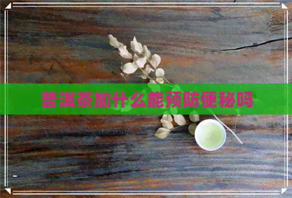 普洱茶加什么能预防便秘吗