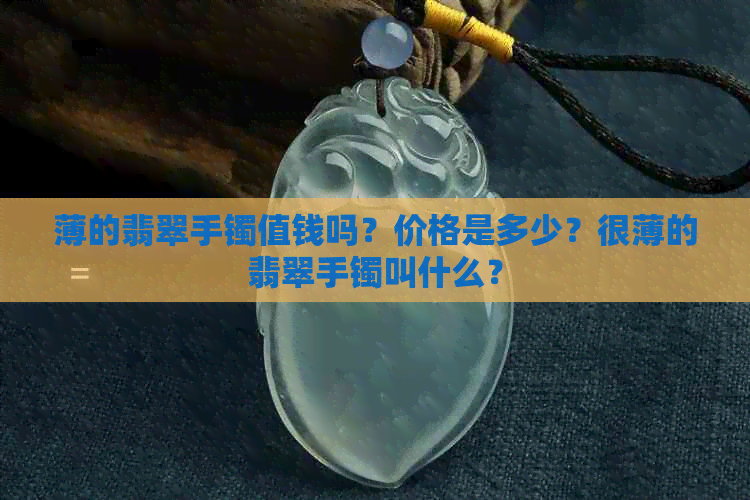 薄的翡翠手镯值钱吗？价格是多少？很薄的翡翠手镯叫什么？