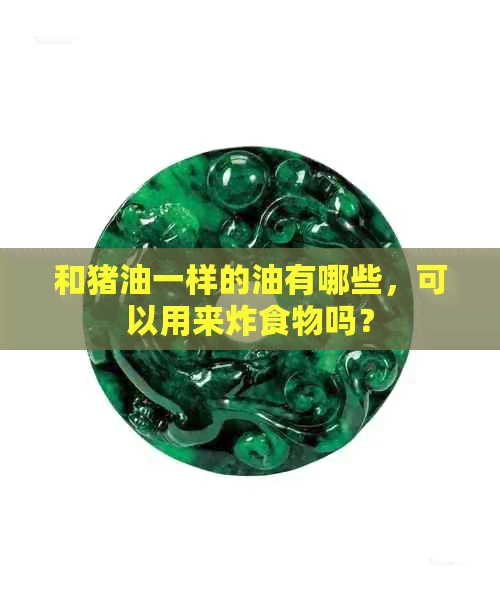 和猪油一样的油有哪些，可以用来炸食物吗？