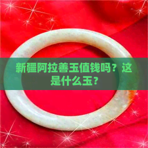 新疆阿拉善玉值钱吗？这是什么玉？