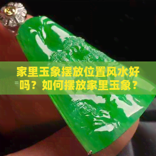 家里玉象摆放位置风水好吗？如何摆放家里玉象？