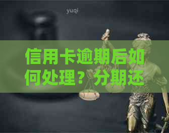 信用卡逾期后如何处理？分期还款的全面解决策略与建议