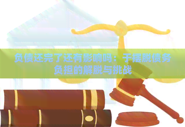 负债还完了还有影响吗：于摆脱债务负担的解脱与挑战