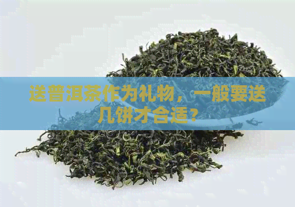 送普洱茶作为礼物，一般要送几饼才合适？