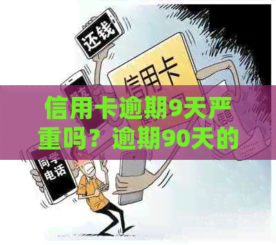 信用卡逾期9天严重吗？逾期90天的后果与处理方法！