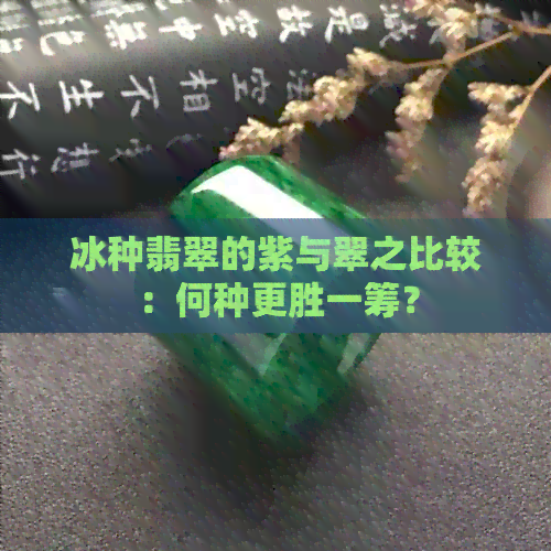 冰种翡翠的紫与翠之比较：何种更胜一筹？