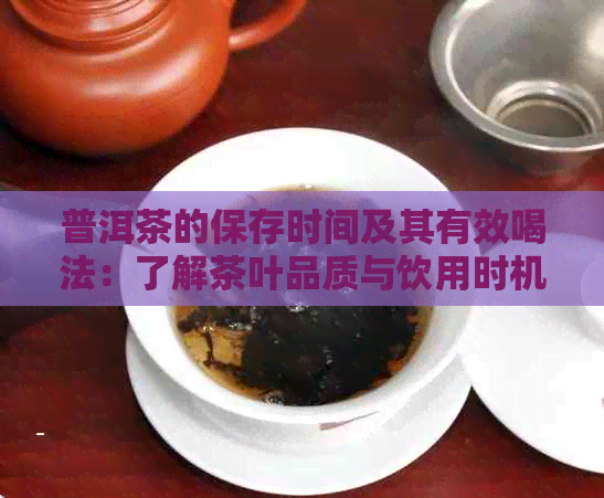 普洱茶的保存时间及其有效喝法：了解茶叶品质与饮用时机