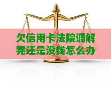 欠信用卡法院调解完还是没钱怎么办：法院如何处理信用卡欠款？